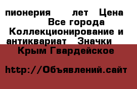 1.1) пионерия : 50 лет › Цена ­ 90 - Все города Коллекционирование и антиквариат » Значки   . Крым,Гвардейское